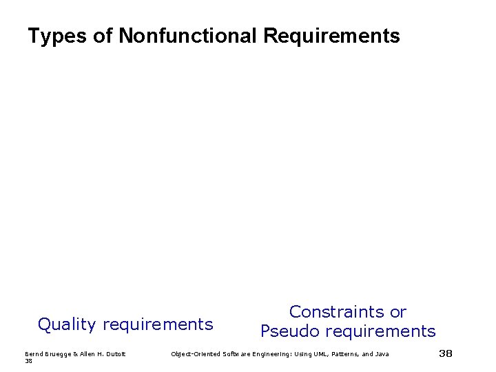 Types of Nonfunctional Requirements Quality requirements Bernd Bruegge & Allen H. Dutoit 38 Constraints Types of Nonfunctional Requirements Quality requirements Bernd Bruegge & Allen H. Dutoit 38 Constraints