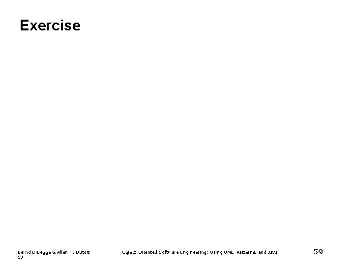 Exercise Bernd Bruegge & Allen H. Dutoit 59 Object-Oriented Software Engineering: Using UML, Patterns, Exercise Bernd Bruegge & Allen H. Dutoit 59 Object-Oriented Software Engineering: Using UML, Patterns,