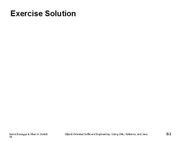 Exercise Solution Bernd Bruegge & Allen H. Dutoit 61 Object-Oriented Software Engineering: Using UML, Exercise Solution Bernd Bruegge & Allen H. Dutoit 61 Object-Oriented Software Engineering: Using UML,