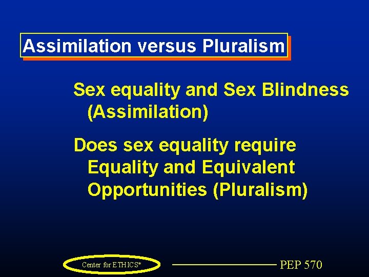 Assimilation versus Pluralism Sex equality and Sex Blindness (Assimilation) Does sex equality require Equality