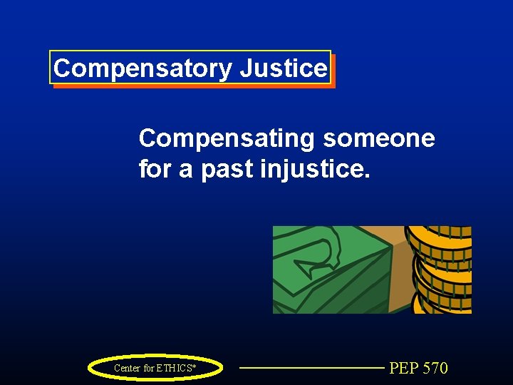 Compensatory Justice Compensating someone for a past injustice. Center for ETHICS* PEP 570 
