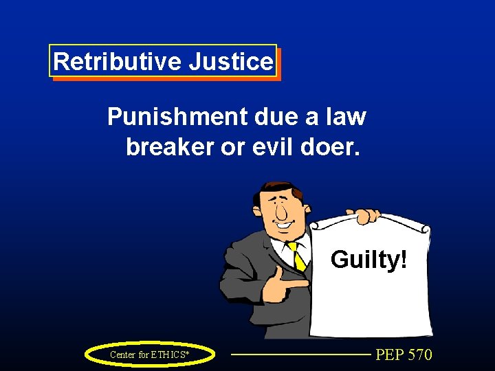 Retributive Justice Punishment due a law breaker or evil doer. Guilty! Center for ETHICS*