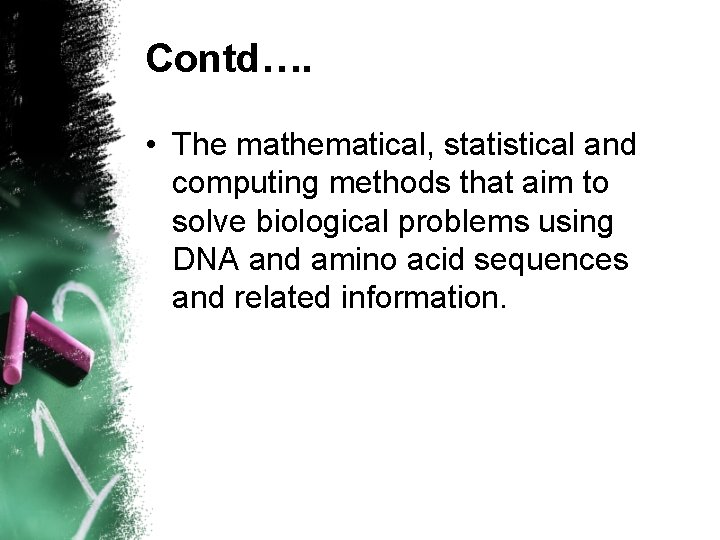 Contd…. • The mathematical, statistical and computing methods that aim to solve biological problems