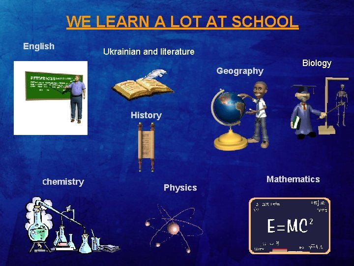 WE LEARN A LOT AT SCHOOL English Ukrainian and literature Geography Biology History Сhemistry