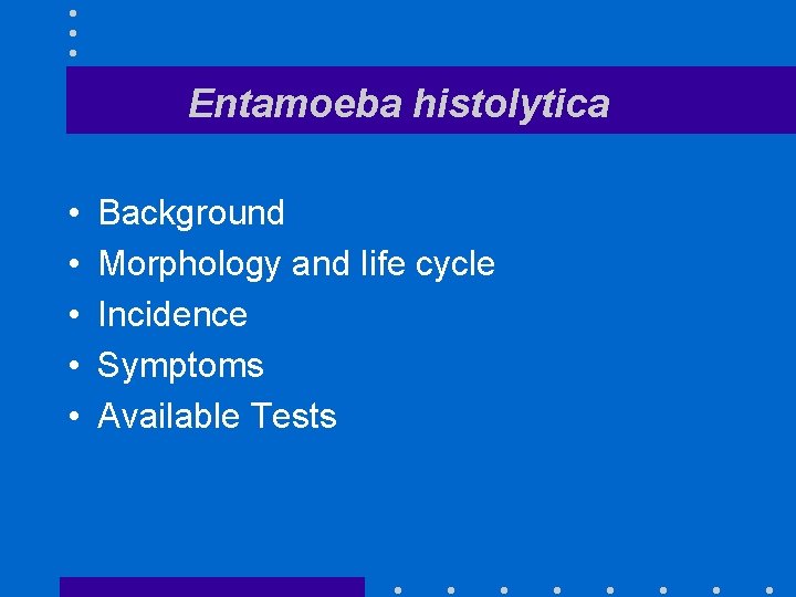 Entamoeba histolytica • • • Background Morphology and life cycle Incidence Symptoms Available Tests