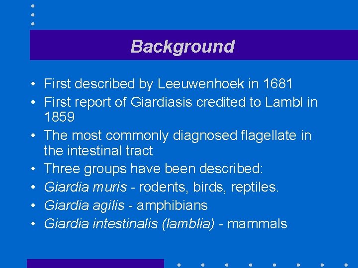 Background • First described by Leeuwenhoek in 1681 • First report of Giardiasis credited