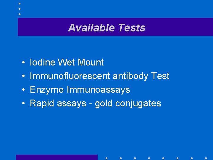 Available Tests • • Iodine Wet Mount Immunofluorescent antibody Test Enzyme Immunoassays Rapid assays