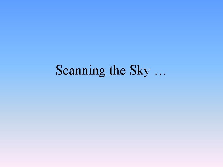 Scanning the Sky … 