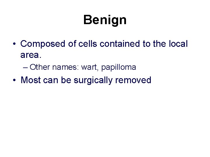 Benign • Composed of cells contained to the local area. – Other names: wart,
