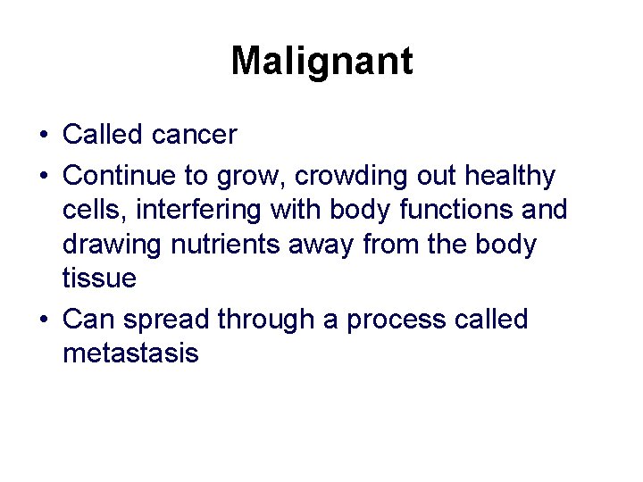 Malignant • Called cancer • Continue to grow, crowding out healthy cells, interfering with