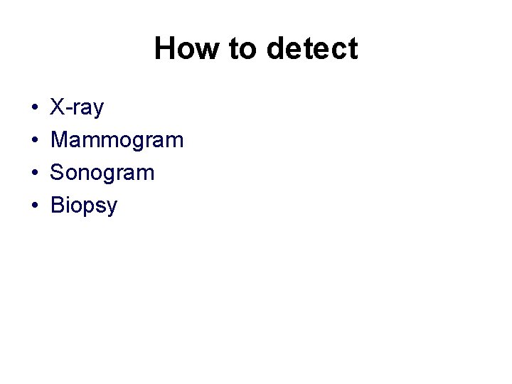 How to detect • • X-ray Mammogram Sonogram Biopsy 