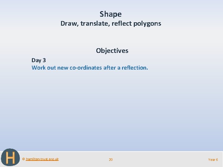 Shape Draw, translate, reflect polygons Objectives Day 3 Work out new co-ordinates after a