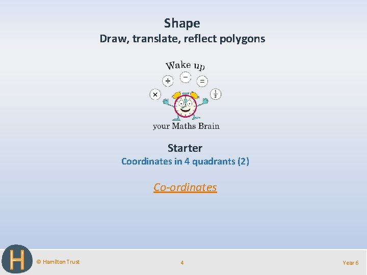 Shape Draw, translate, reflect polygons Starter Coordinates in 4 quadrants (2) Co-ordinates © Hamilton