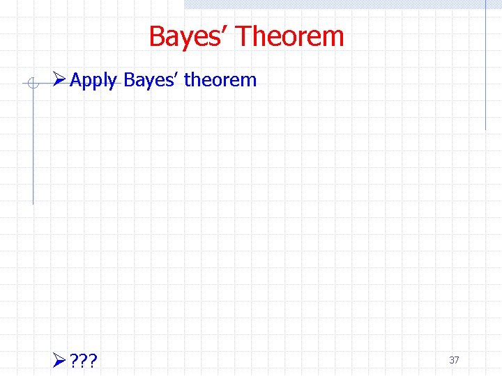 Bayes’ Theorem Ø Apply Bayes’ theorem Ø ? ? ? 37 