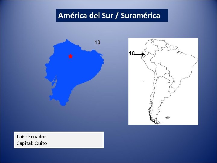 América del Sur / Suramérica 10 10 País: Ecuador Capital: Quito América del Sur / Suramérica 10 10 País: Ecuador Capital: Quito
