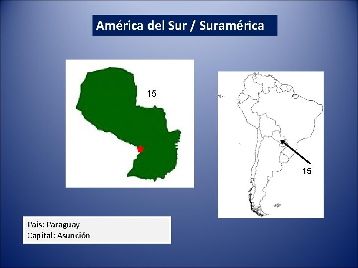 América del Sur / Suramérica 15 15 País: Paraguay Capital: Asunción 