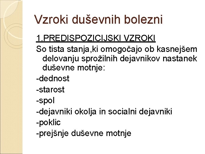 Vzroki duševnih bolezni 1. PREDISPOZICIJSKI VZROKI So tista stanja, ki omogočajo ob kasnejšem delovanju