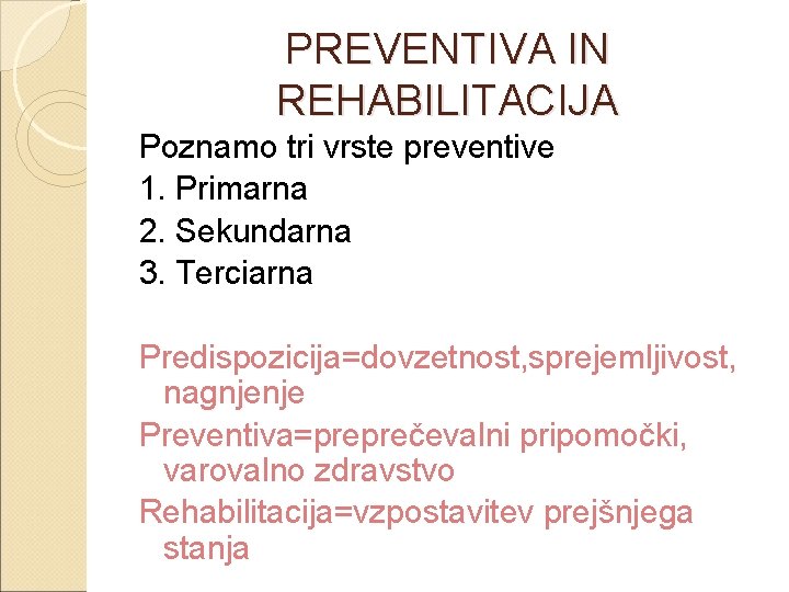 PREVENTIVA IN REHABILITACIJA Poznamo tri vrste preventive 1. Primarna 2. Sekundarna 3. Terciarna Predispozicija=dovzetnost,