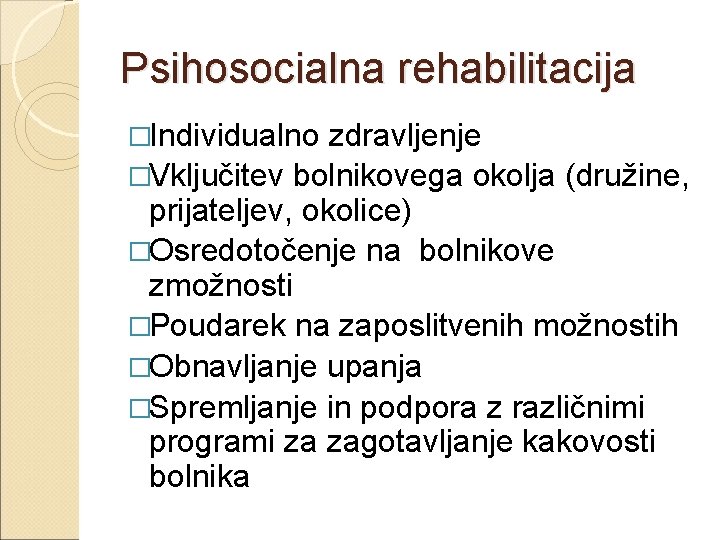 Psihosocialna rehabilitacija �Individualno zdravljenje �Vključitev bolnikovega okolja (družine, prijateljev, okolice) �Osredotočenje na bolnikove zmožnosti