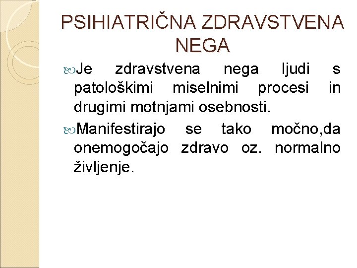 PSIHIATRIČNA ZDRAVSTVENA NEGA Je zdravstvena nega ljudi s patološkimi miselnimi procesi in drugimi motnjami