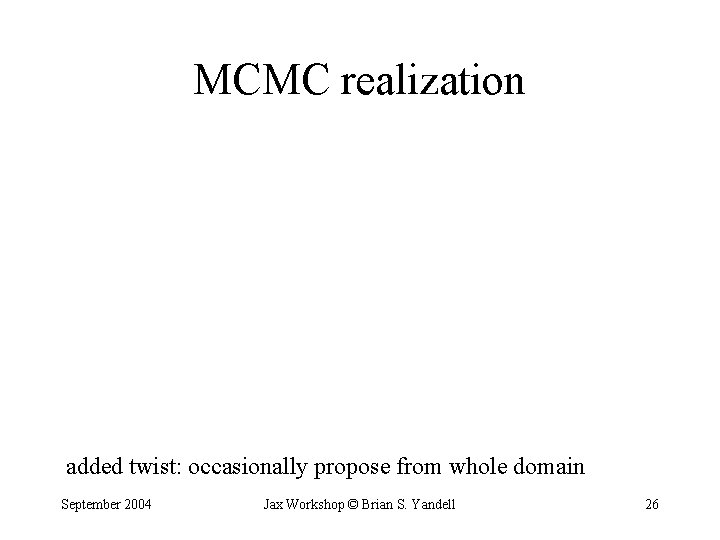 MCMC realization added twist: occasionally propose from whole domain September 2004 Jax Workshop ©