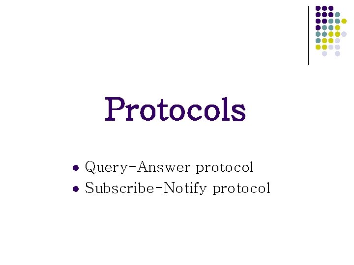 Protocols l l Query-Answer protocol Subscribe-Notify protocol Protocols l l Query-Answer protocol Subscribe-Notify protocol
