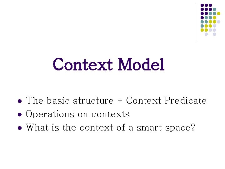 Context Model l The basic structure - Context Predicate Operations on contexts What is Context Model l The basic structure - Context Predicate Operations on contexts What is