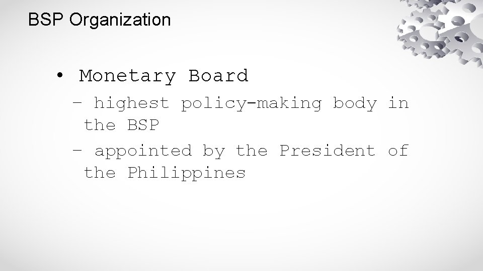 BSP Organization • Monetary Board – highest policy-making body in the BSP – appointed