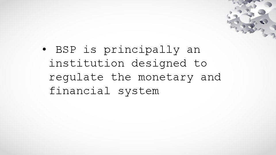  • BSP is principally an institution designed to regulate the monetary and financial