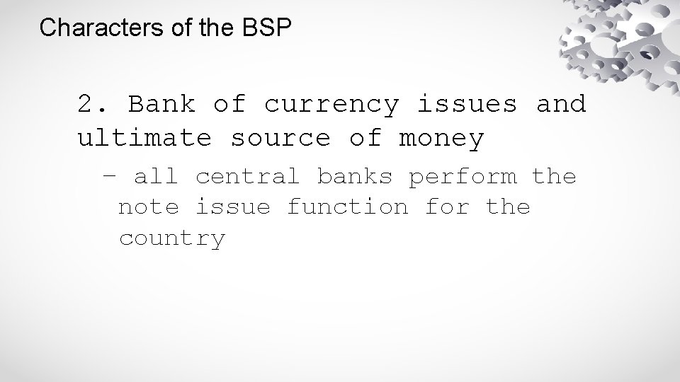 Characters of the BSP 2. Bank of currency issues and ultimate source of money