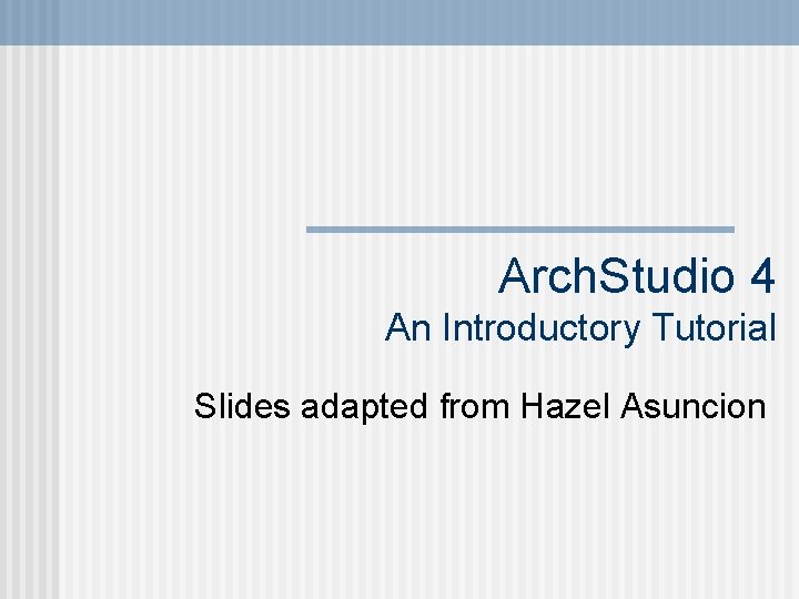 Arch. Studio 4 An Introductory Tutorial Slides adapted from Hazel Asuncion 
