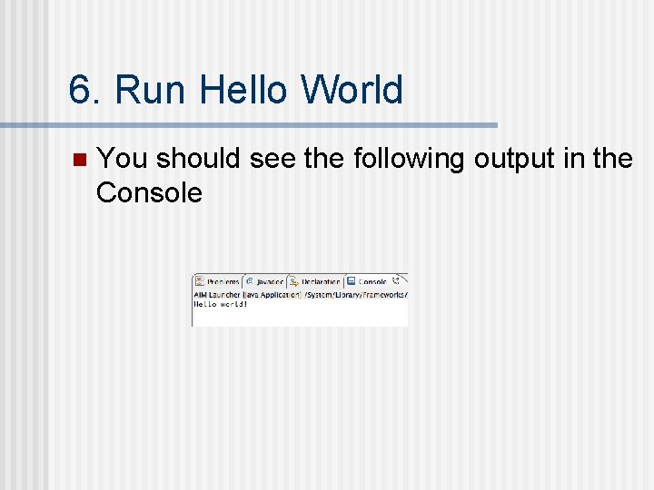 6. Run Hello World n You should see the following output in the Console