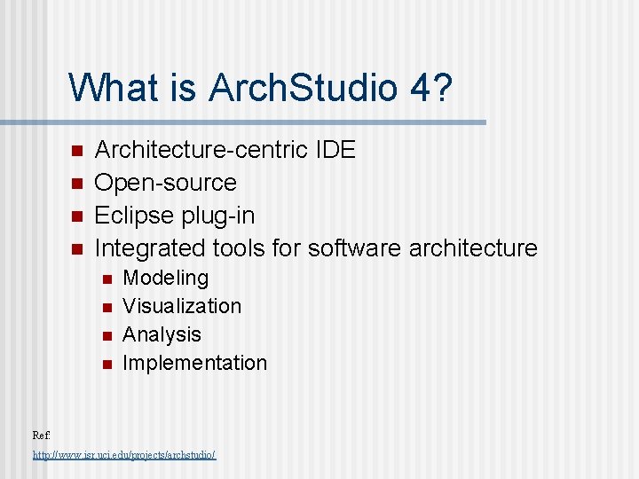 What is Arch. Studio 4? n n Architecture-centric IDE Open-source Eclipse plug-in Integrated tools
