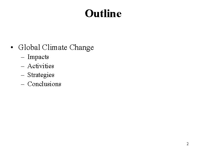 Outline • Global Climate Change – – Impacts Activities Strategies Conclusions 2 