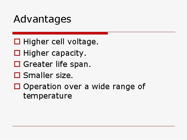 Advantages o o o Higher cell voltage. Higher capacity. Greater life span. Smaller size.