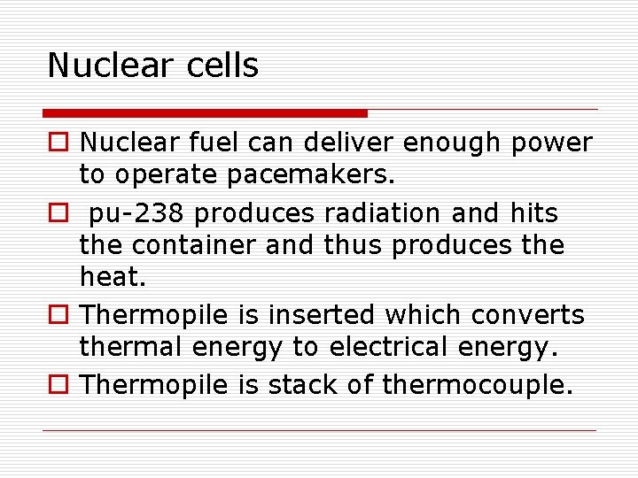 Nuclear cells o Nuclear fuel can deliver enough power to operate pacemakers. o pu-238