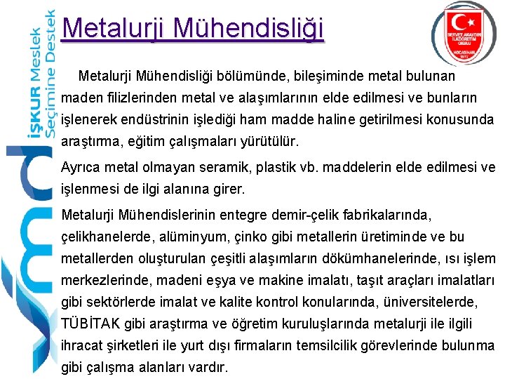 Metalurji Mühendisliği bölümünde, bileşiminde metal bulunan maden filizlerinden metal ve alaşımlarının elde edilmesi ve