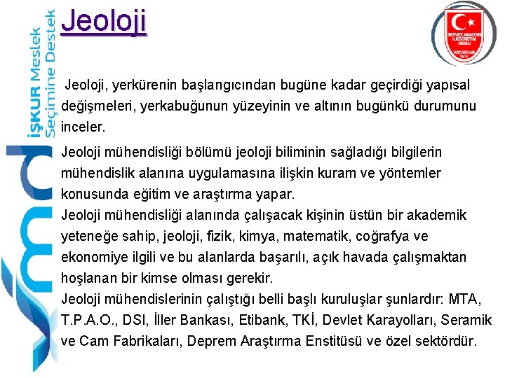 Jeoloji, yerkürenin başlangıcından bugüne kadar geçirdiği yapısal değişmeleri, yerkabuğunun yüzeyinin ve altının bugünkü durumunu