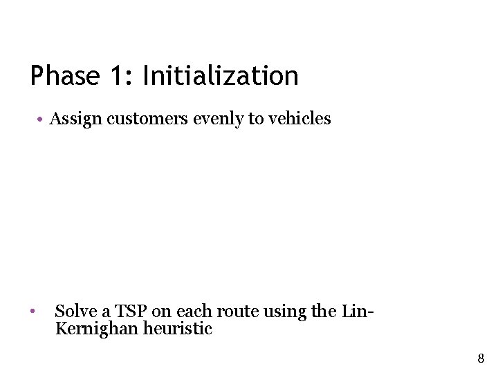 Phase 1: Initialization • Assign customers evenly to vehicles • Solve a TSP on Phase 1: Initialization • Assign customers evenly to vehicles • Solve a TSP on