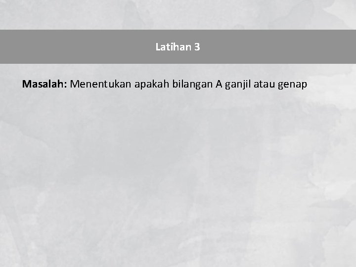 Latihan 3 Masalah: Menentukan apakah bilangan A ganjil atau genap 