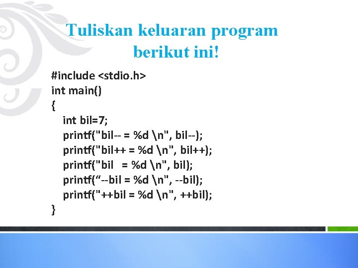 Tuliskan keluaran program berikut ini! #include <stdio. h> int main() { int bil=7; printf("bil--