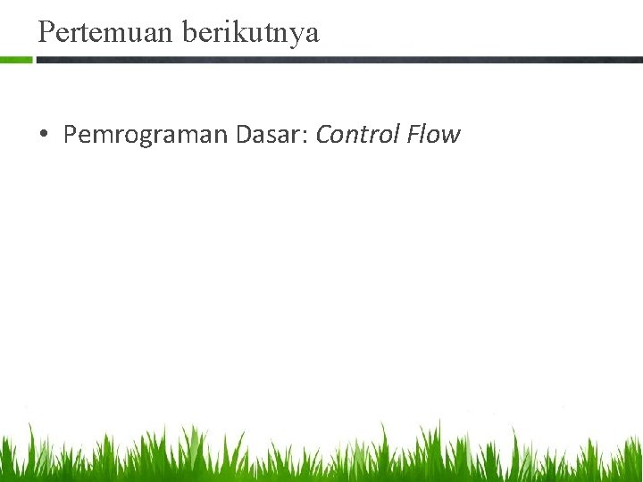 Pertemuan berikutnya • Pemrograman Dasar: Control Flow 
