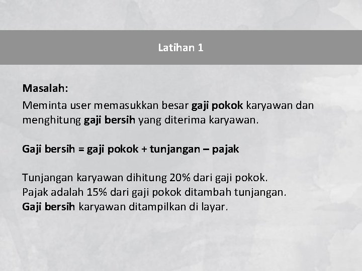 Latihan 1 Masalah: Meminta user memasukkan besar gaji pokok karyawan dan menghitung gaji bersih