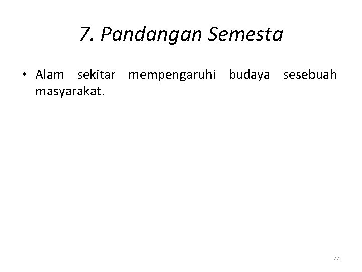 7. Pandangan Semesta • Alam sekitar mempengaruhi budaya sesebuah masyarakat. 44 