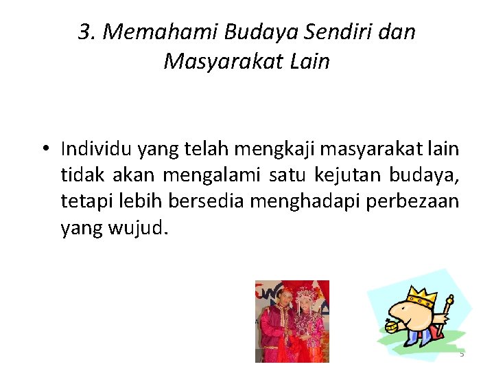 3. Memahami Budaya Sendiri dan Masyarakat Lain • Individu yang telah mengkaji masyarakat lain