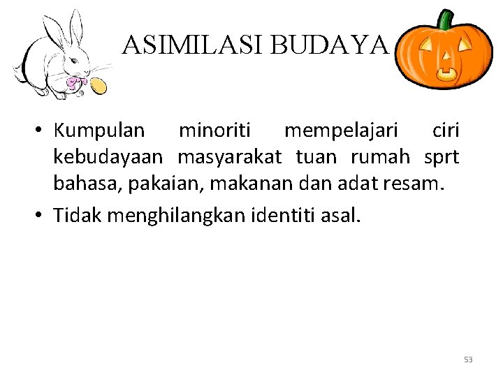 ASIMILASI BUDAYA • Kumpulan minoriti mempelajari ciri kebudayaan masyarakat tuan rumah sprt bahasa, pakaian,