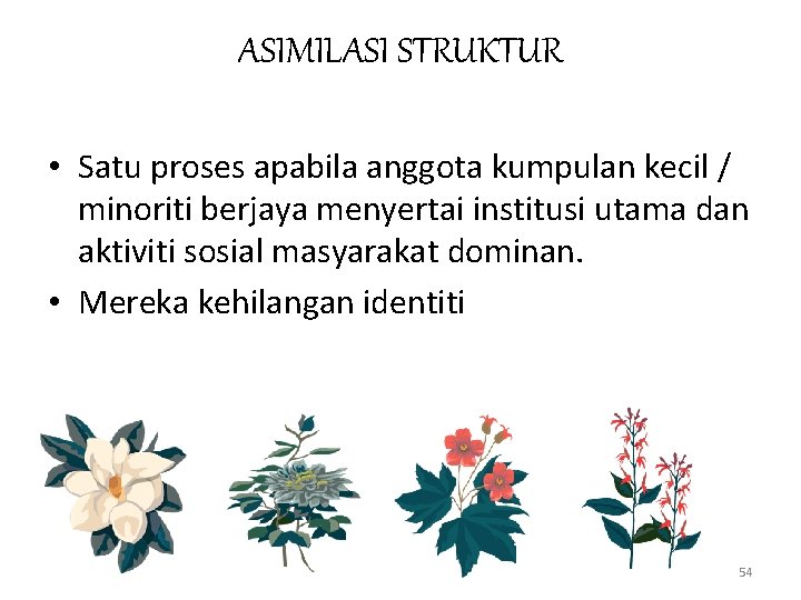 ASIMILASI STRUKTUR • Satu proses apabila anggota kumpulan kecil / minoriti berjaya menyertai institusi