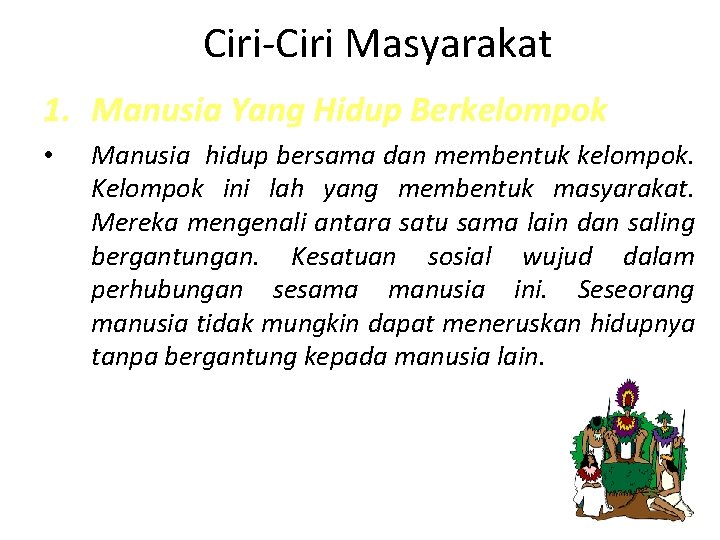 Ciri-Ciri Masyarakat 1. Manusia Yang Hidup Berkelompok • Manusia hidup bersama dan membentuk kelompok.