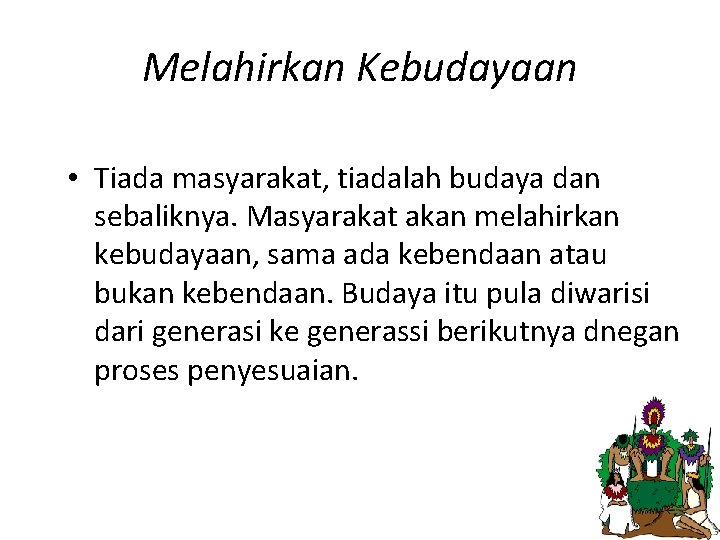 Melahirkan Kebudayaan • Tiada masyarakat, tiadalah budaya dan sebaliknya. Masyarakat akan melahirkan kebudayaan, sama