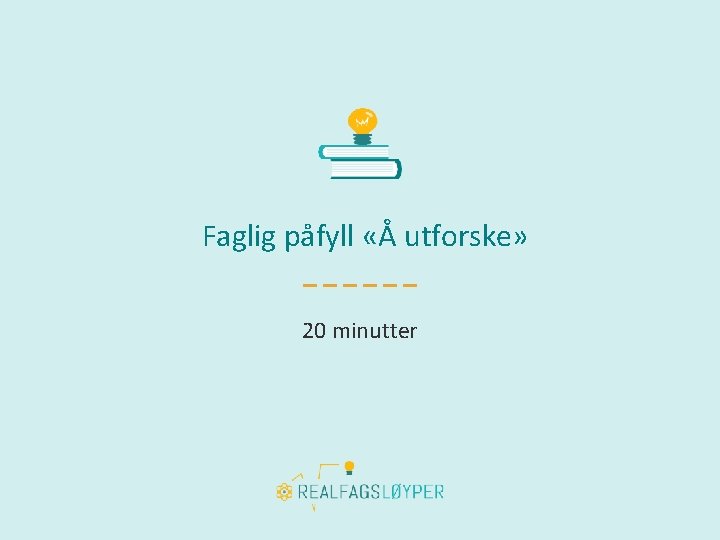 Faglig påfyll «Å utforske» 20 minutter 